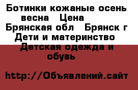 Ботинки кожаные осень-весна › Цена ­ 400 - Брянская обл., Брянск г. Дети и материнство » Детская одежда и обувь   